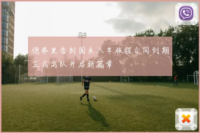 德弗里告别国米八年旅程合同到期正式离队开启新篇章