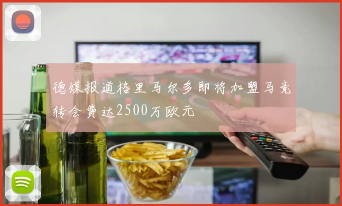 德媒报道格里马尔多即将加盟马竞转会费达2500万欧元